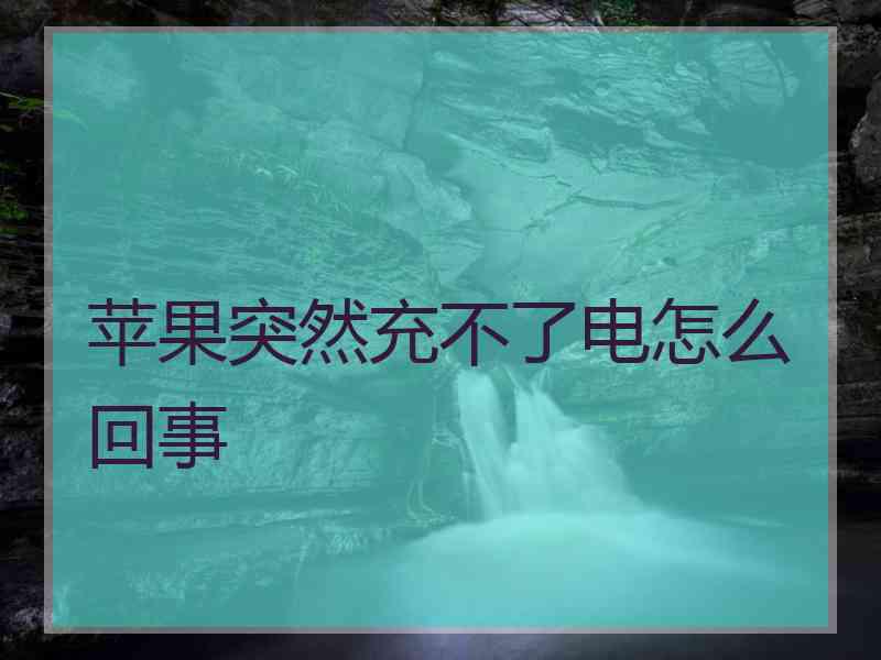 苹果突然充不了电怎么回事