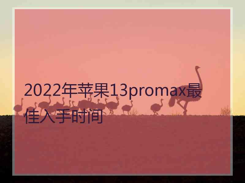 2022年苹果13promax最佳入手时间