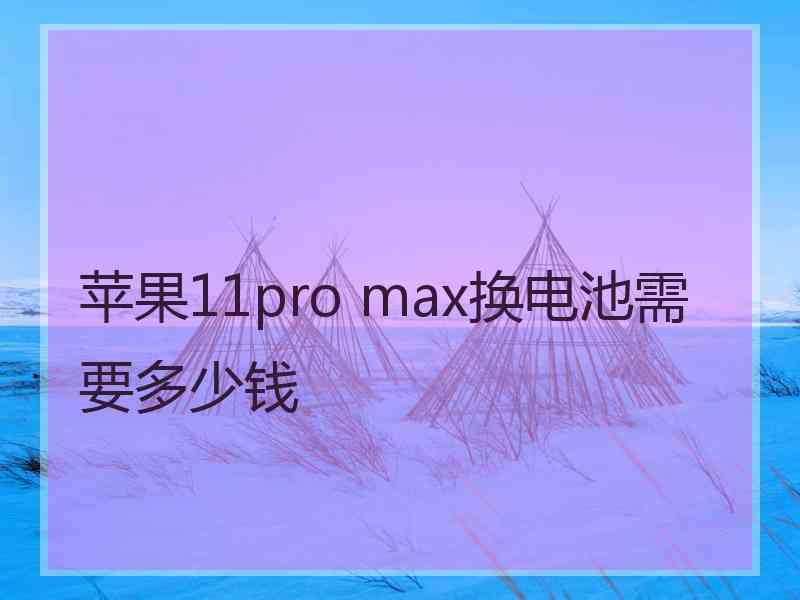 苹果11pro max换电池需要多少钱