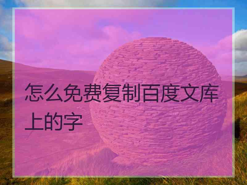 怎么免费复制百度文库上的字