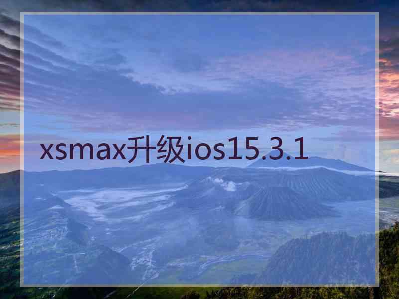 xsmax升级ios15.3.1