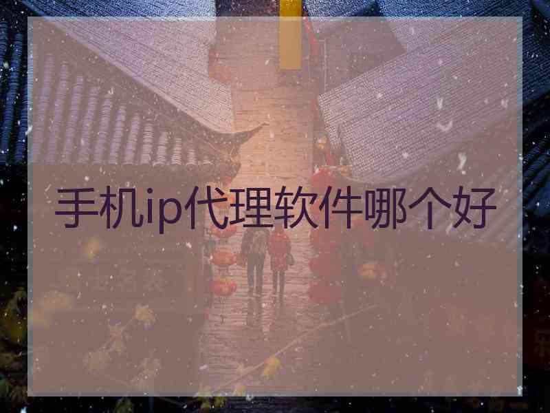 手机ip代理软件哪个好