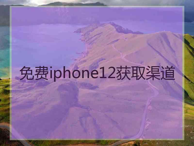 免费iphone12获取渠道