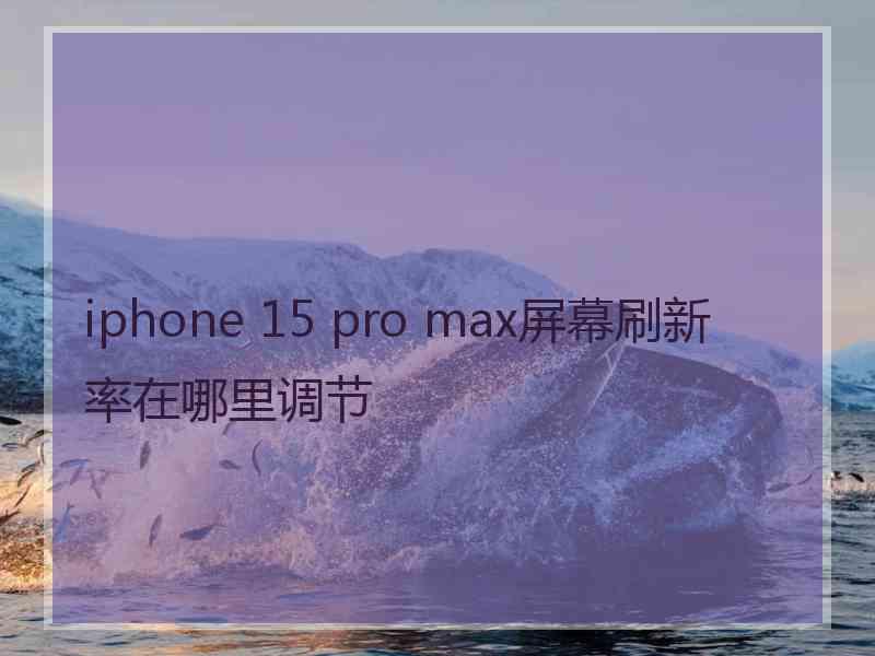 iphone 15 pro max屏幕刷新率在哪里调节