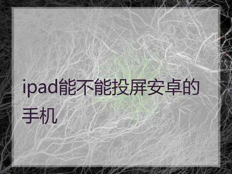 ipad能不能投屏安卓的手机