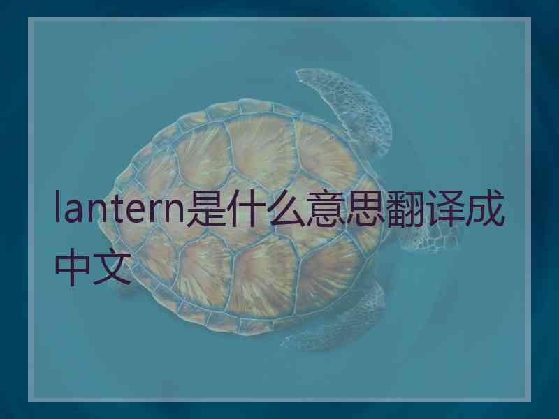 lantern是什么意思翻译成中文