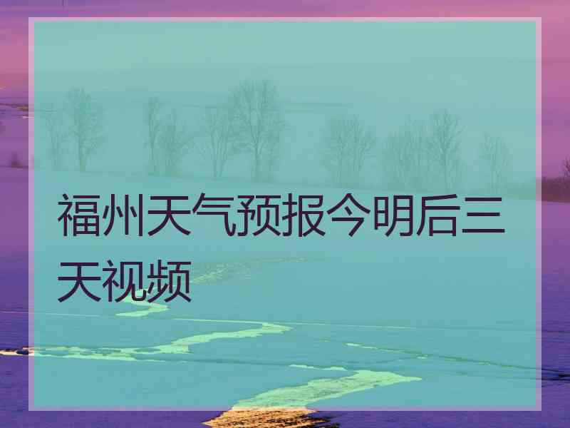 福州天气预报今明后三天视频