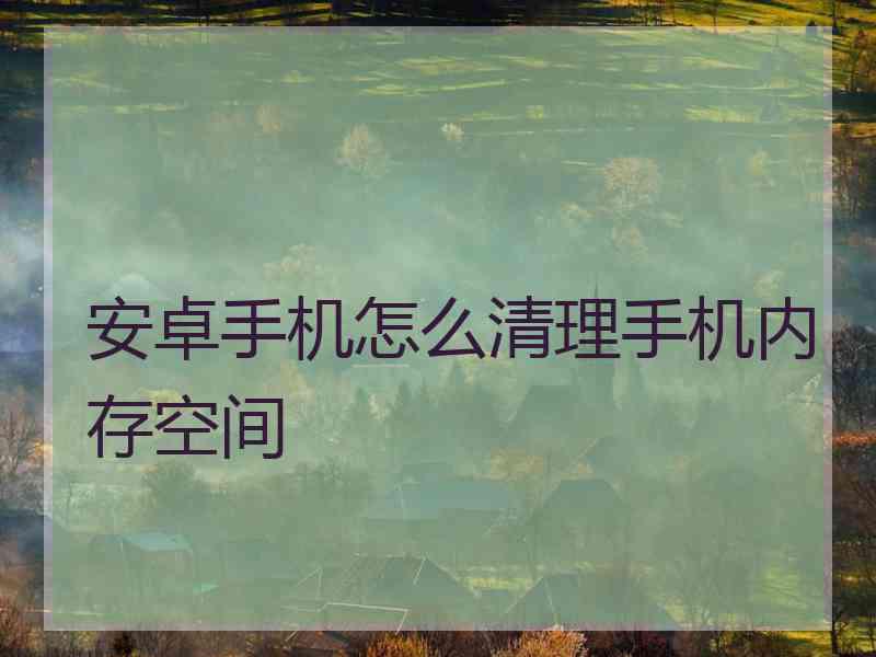 安卓手机怎么清理手机内存空间