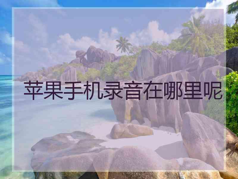 苹果手机录音在哪里呢