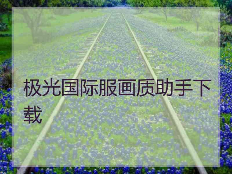 极光国际服画质助手下载