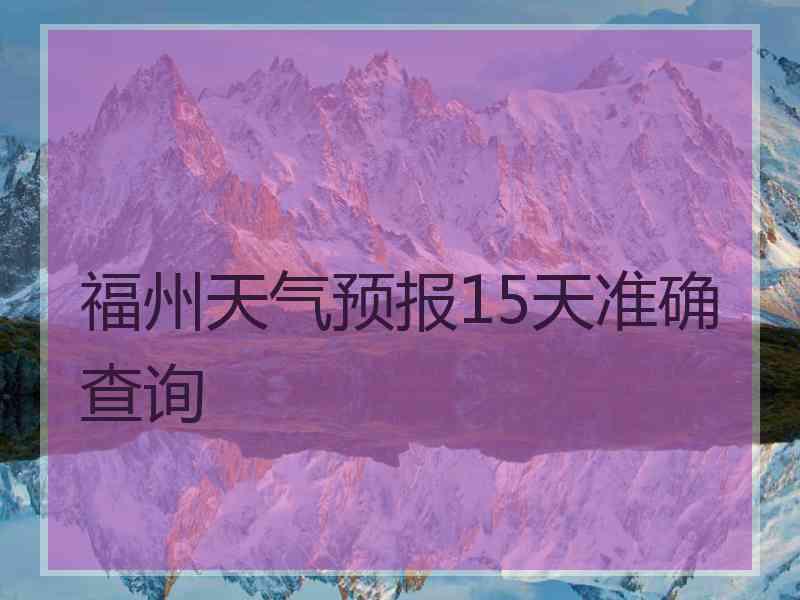 福州天气预报15天准确查询