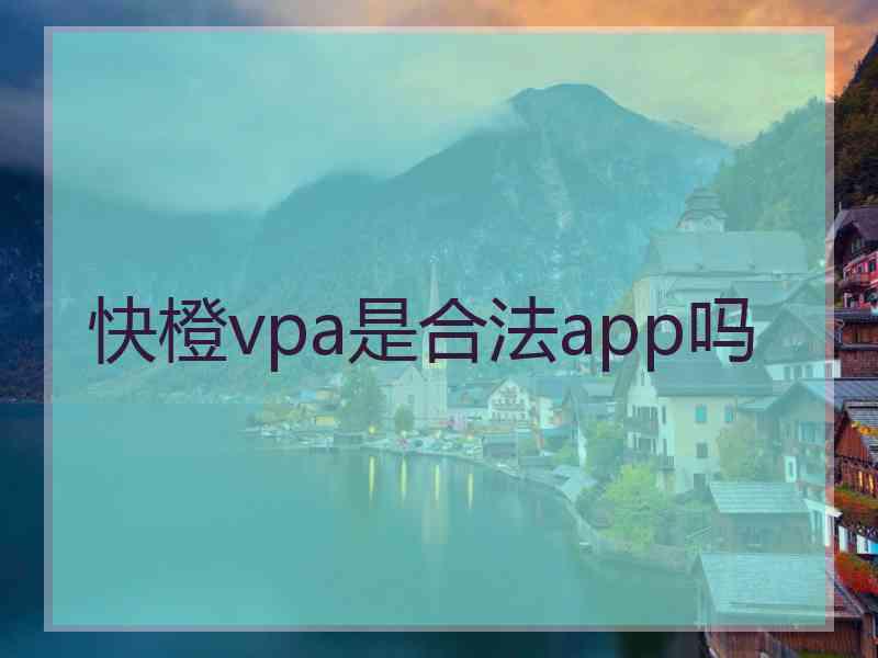 快橙vpa是合法app吗