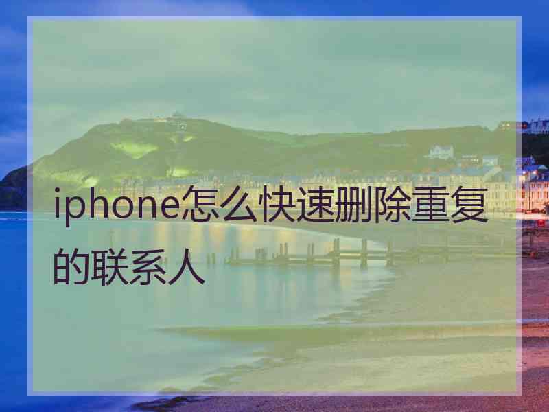 iphone怎么快速删除重复的联系人