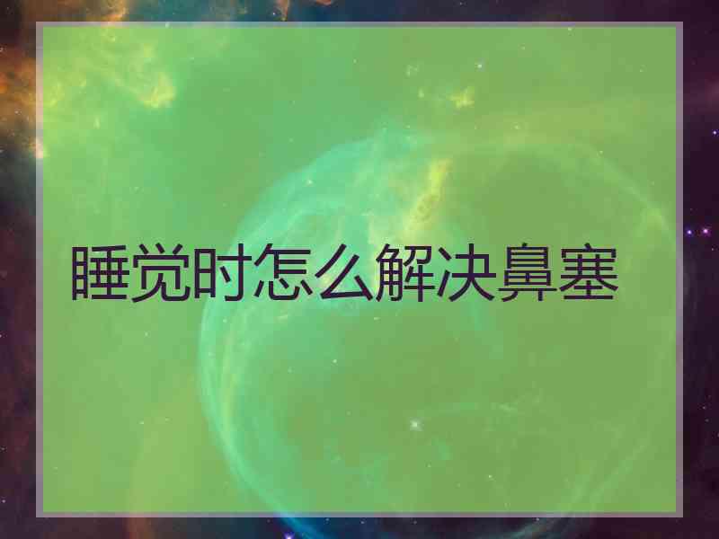 睡觉时怎么解决鼻塞