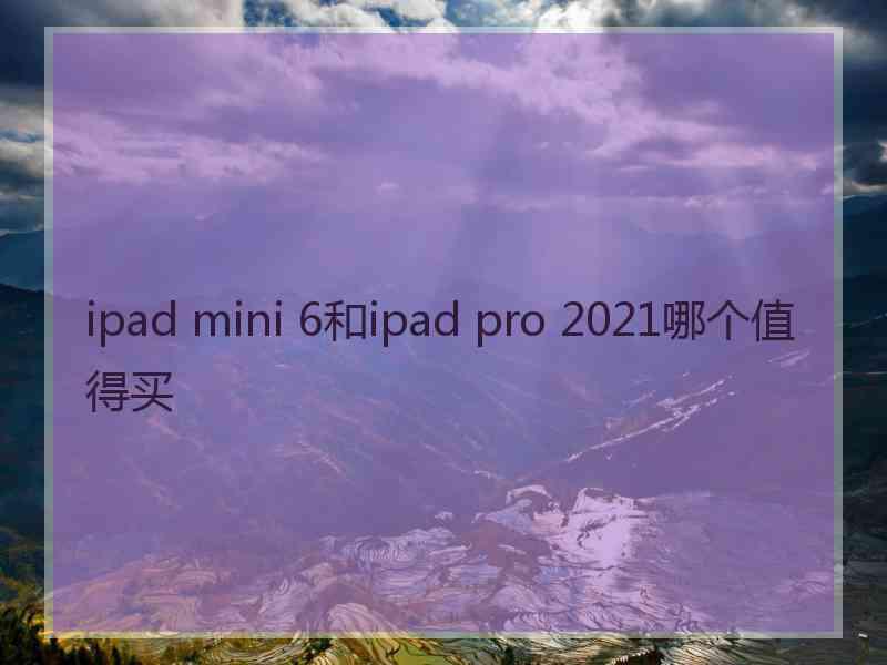 ipad mini 6和ipad pro 2021哪个值得买