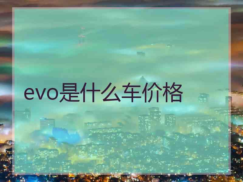 evo是什么车价格