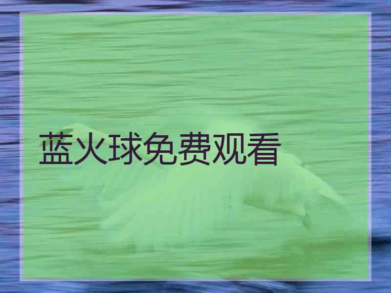 蓝火球免费观看