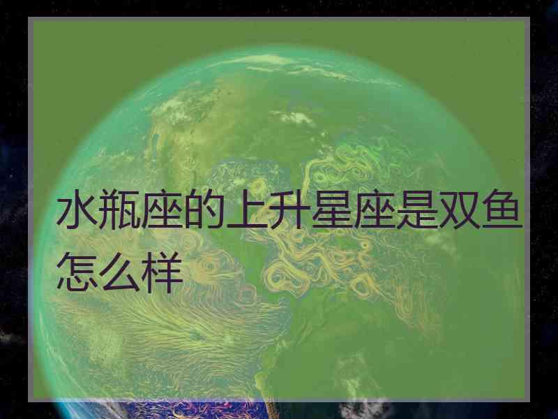 水瓶座的上升星座是双鱼怎么样