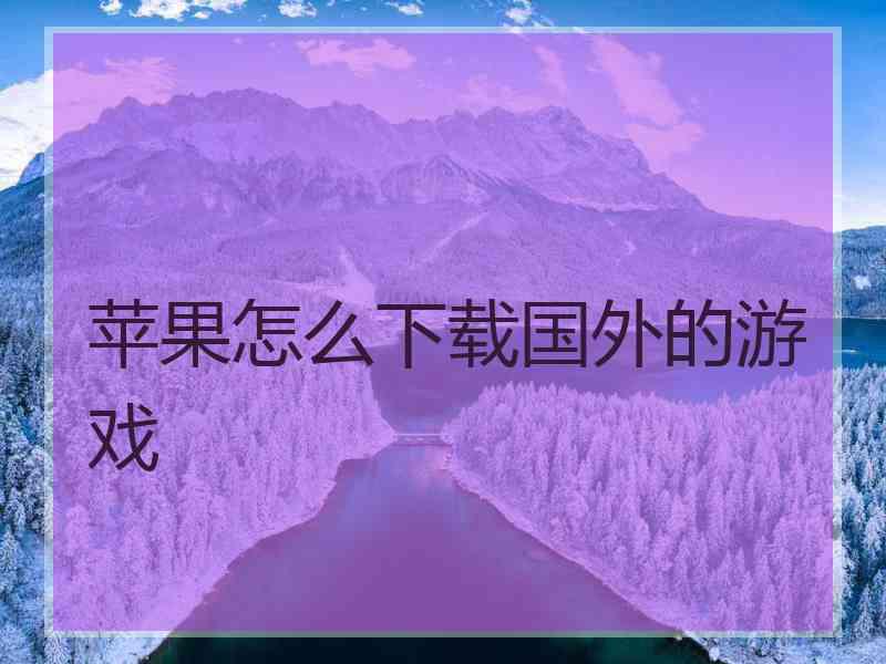 苹果怎么下载国外的游戏