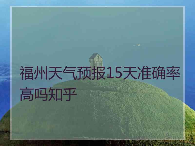 福州天气预报15天准确率高吗知乎