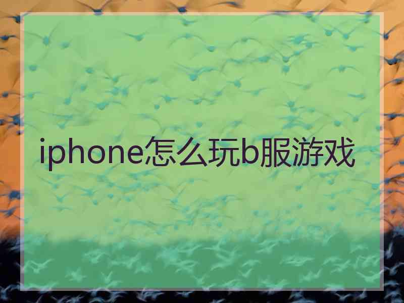 iphone怎么玩b服游戏