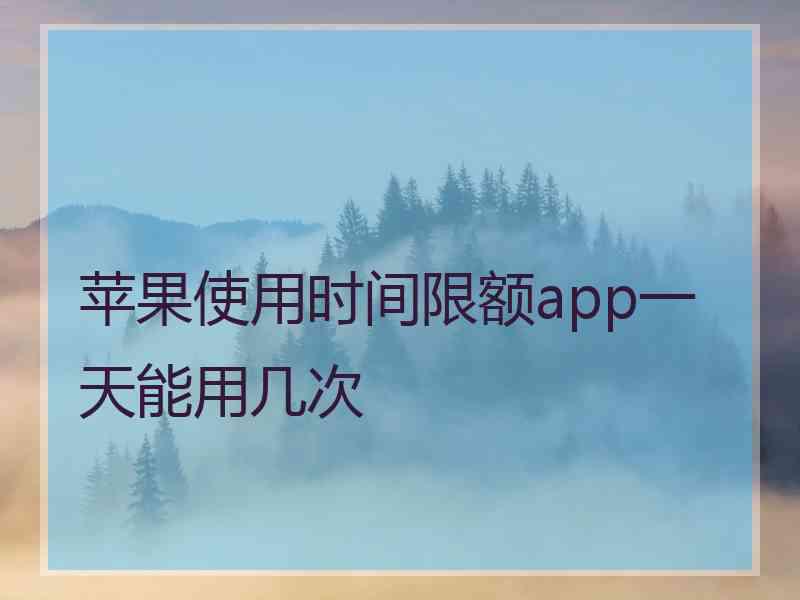 苹果使用时间限额app一天能用几次