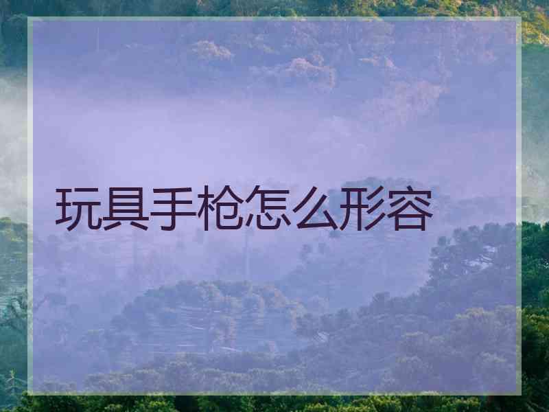 玩具手枪怎么形容