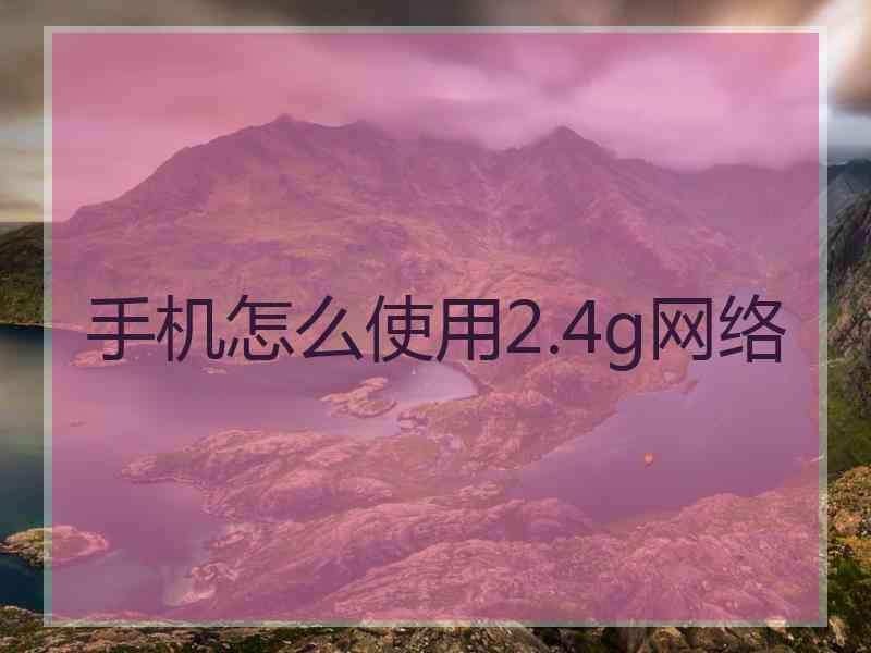 手机怎么使用2.4g网络