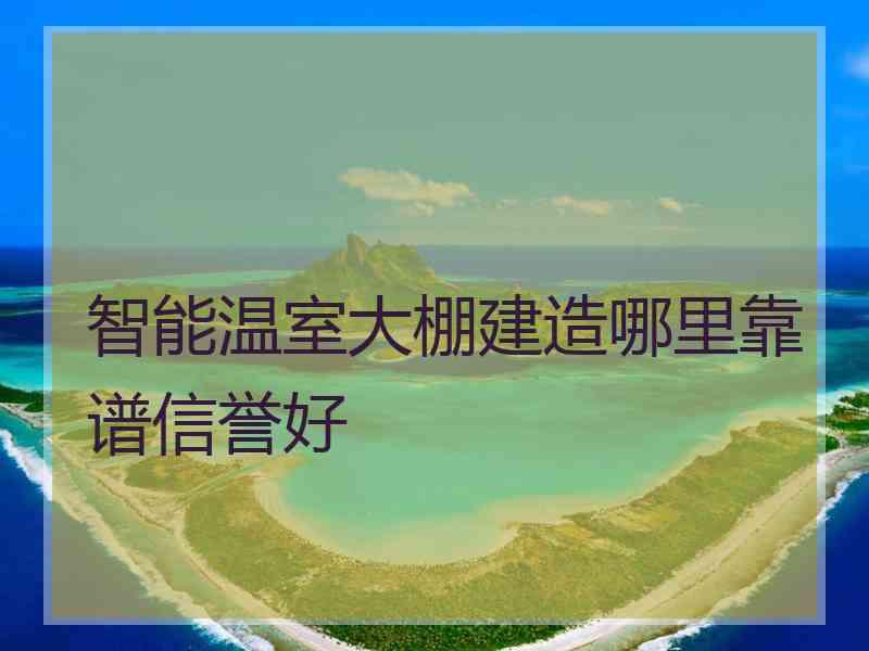 智能温室大棚建造哪里靠谱信誉好