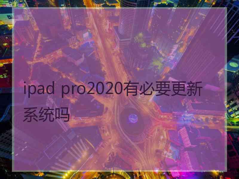 ipad pro2020有必要更新系统吗