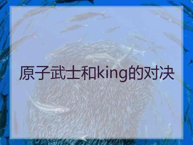 原子武士和king的对决