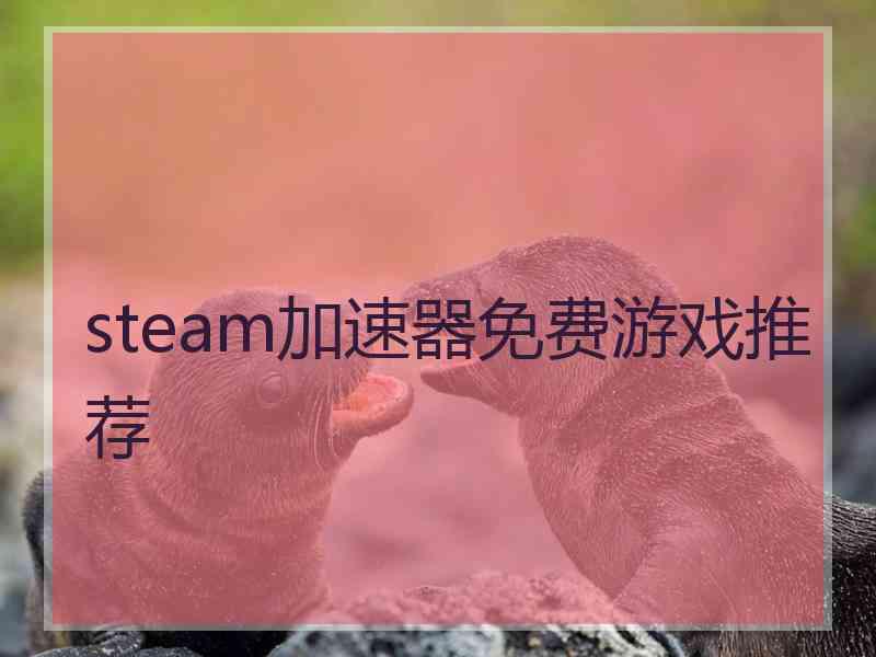 steam加速器免费游戏推荐