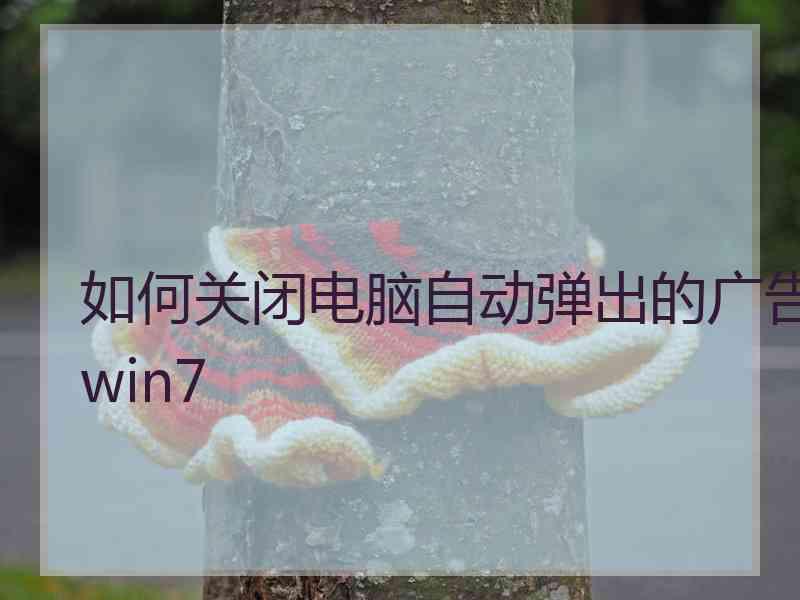 如何关闭电脑自动弹出的广告win7