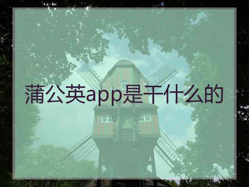 蒲公英app是干什么的