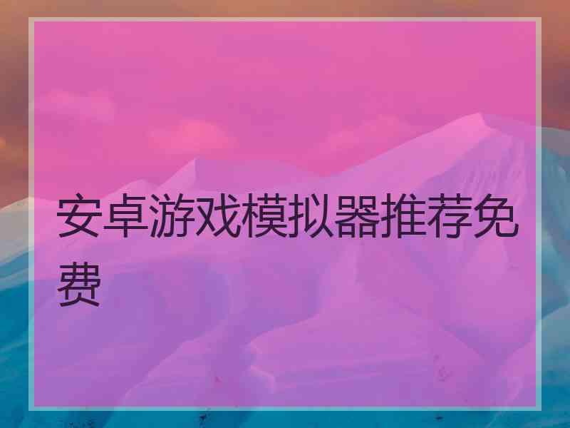 安卓游戏模拟器推荐免费