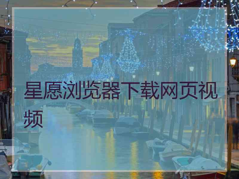 星愿浏览器下载网页视频