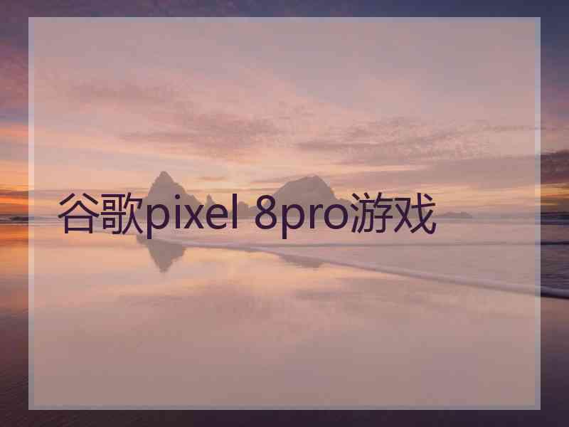 谷歌pixel 8pro游戏