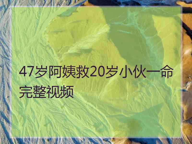 47岁阿姨救20岁小伙一命完整视频