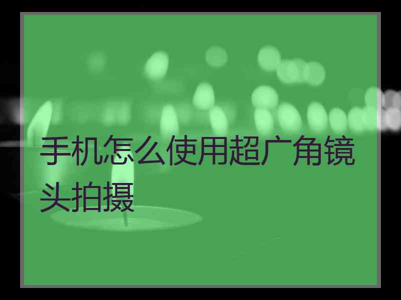 手机怎么使用超广角镜头拍摄