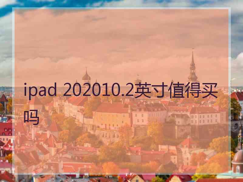 ipad 202010.2英寸值得买吗