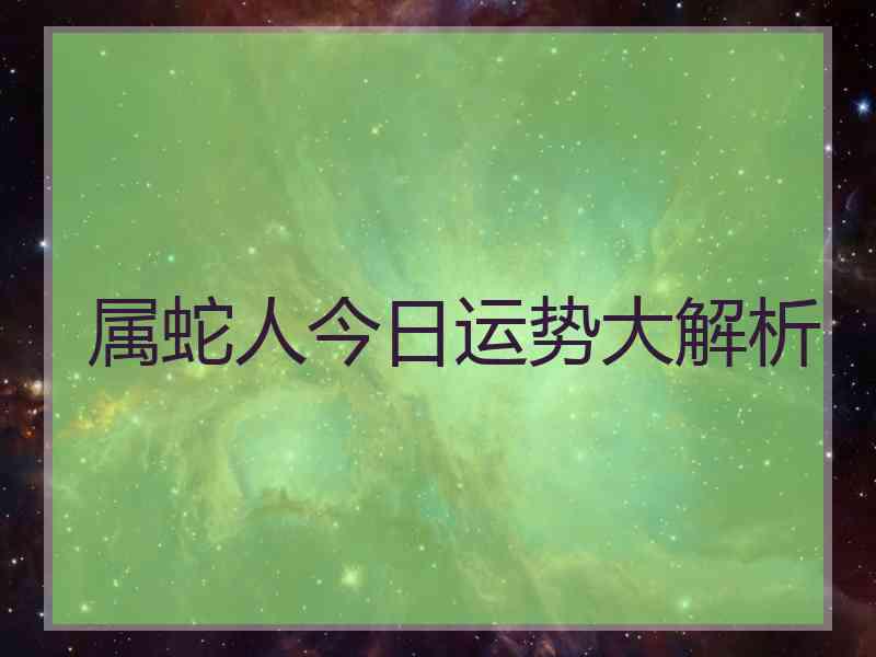 属蛇人今日运势大解析