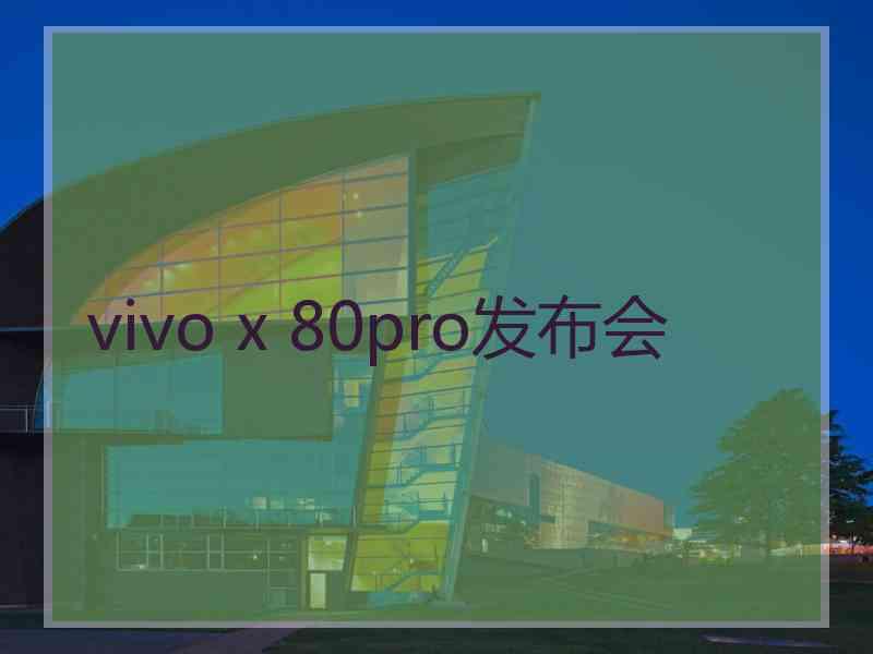 vivo x 80pro发布会