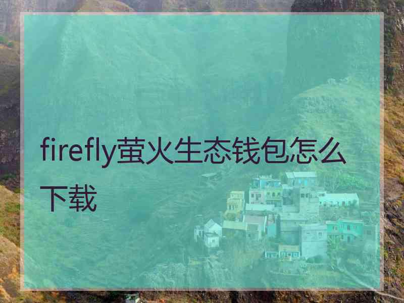 firefly萤火生态钱包怎么下载