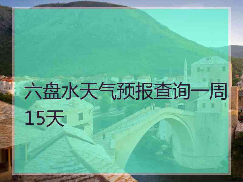 六盘水天气预报查询一周15天