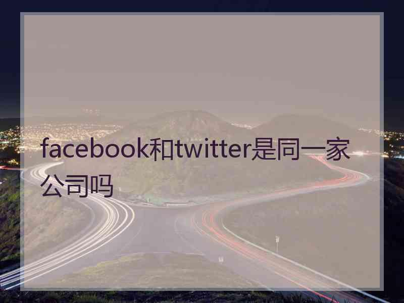 facebook和twitter是同一家公司吗