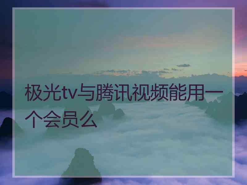 极光tv与腾讯视频能用一个会员么