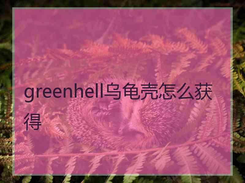 greenhell乌龟壳怎么获得