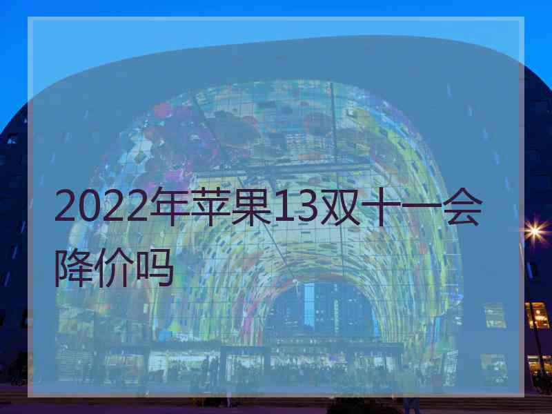 2022年苹果13双十一会降价吗