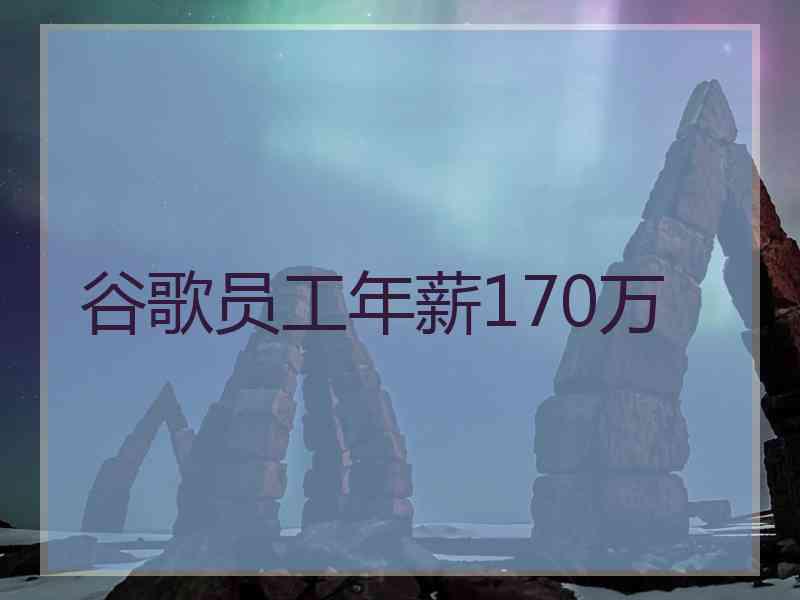 谷歌员工年薪170万