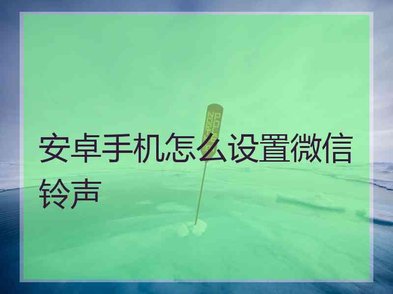 安卓手机怎么设置微信铃声